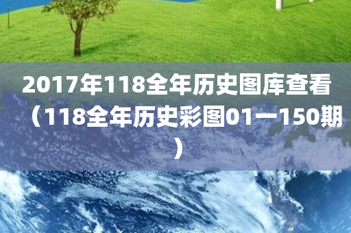 2017年118全年历史图库查看（118全年历史彩图01一150期）