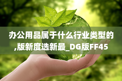 办公用品属于什么行业类型的,版新度选新最_DG版FF45