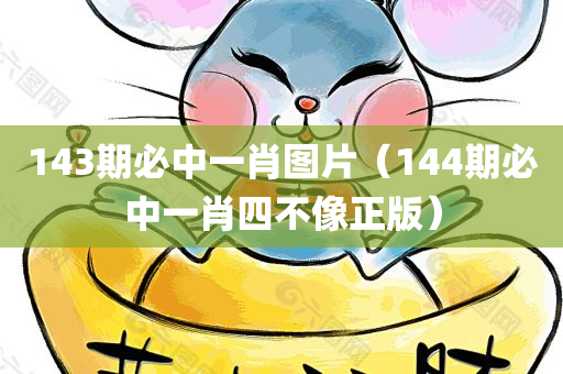 143期必中一肖图片（144期必中一肖四不像正版）