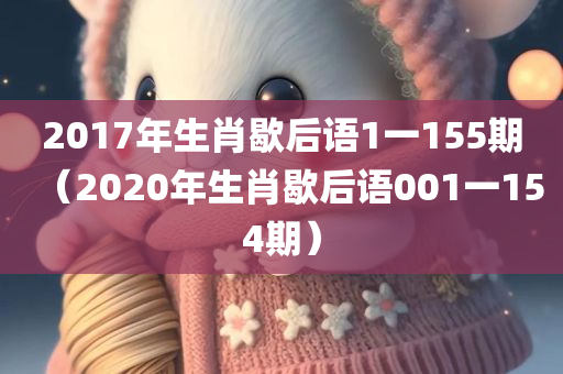 2017年生肖歇后语1一155期（2020年生肖歇后语001一154期）