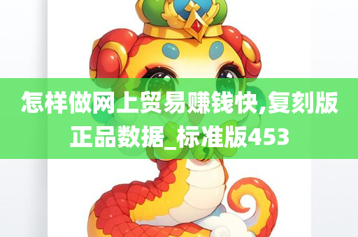 怎样做网上贸易赚钱快,复刻版正品数据_标准版453