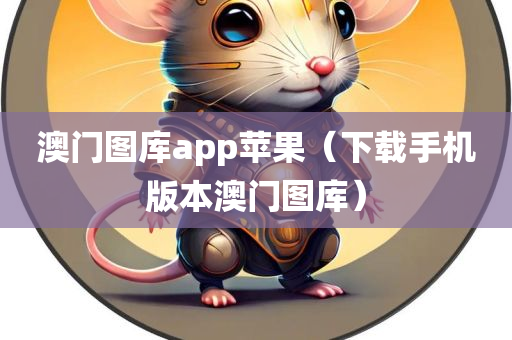 澳门图库app苹果（下载手机版本澳门图库）