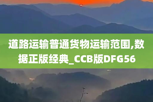 道路运输普通货物运输范围,数据正版经典_CCB版DFG56