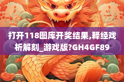 打开118图库开奖结果,释经戏析解刻_游戏版?GH4GF89