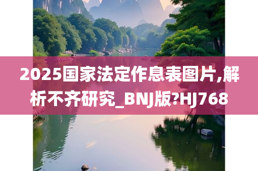 2025国家法定作息表图片,解析不齐研究_BNJ版?HJ768