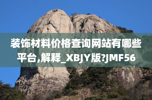 装饰材料价格查询网站有哪些平台,解释_XBJY版?JMF56