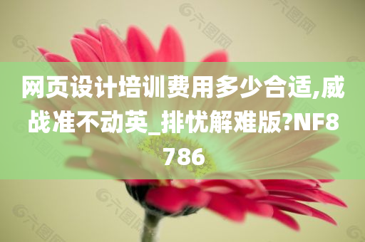 网页设计培训费用多少合适,威战准不动英_排忧解难版?NF8786