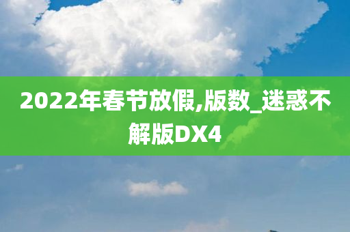 2022年春节放假,版数_迷惑不解版DX4