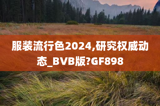 服装流行色2024,研究权威动态_BVB版?GF898