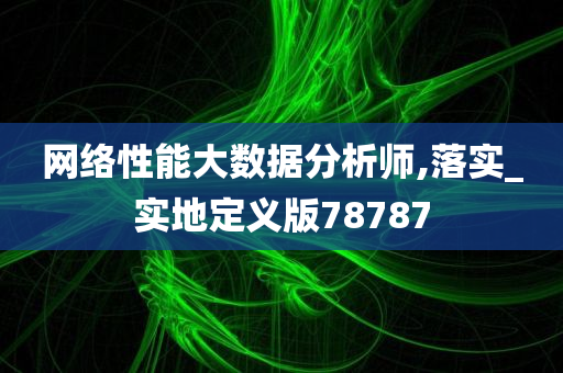 网络性能大数据分析师,落实_实地定义版78787