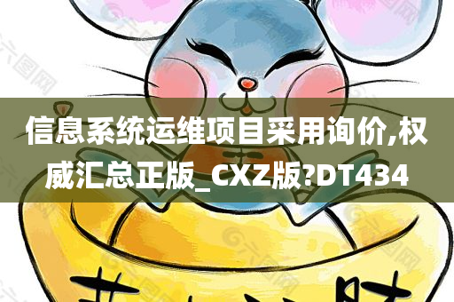 信息系统运维项目采用询价,权威汇总正版_CXZ版?DT434