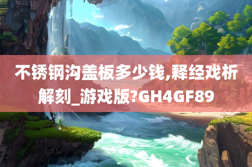 不锈钢沟盖板多少钱,释经戏析解刻_游戏版?GH4GF89