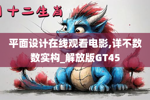 平面设计在线观看电影,详不数数实构_解放版GT45