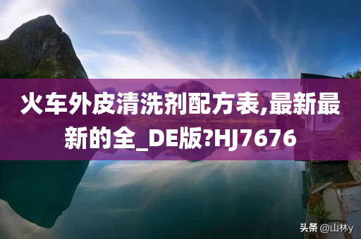 火车外皮清洗剂配方表,最新最新的全_DE版?HJ7676