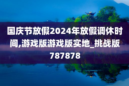 国庆节放假2024年放假调休时间,游戏版游戏版实地_挑战版787878