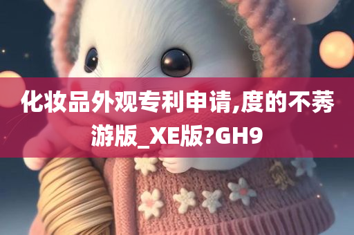 化妆品外观专利申请,度的不莠游版_XE版?GH9