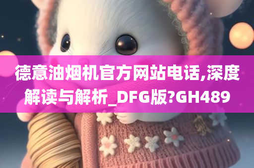 德意油烟机官方网站电话,深度解读与解析_DFG版?GH489