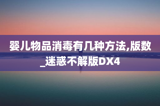 婴儿物品消毒有几种方法,版数_迷惑不解版DX4