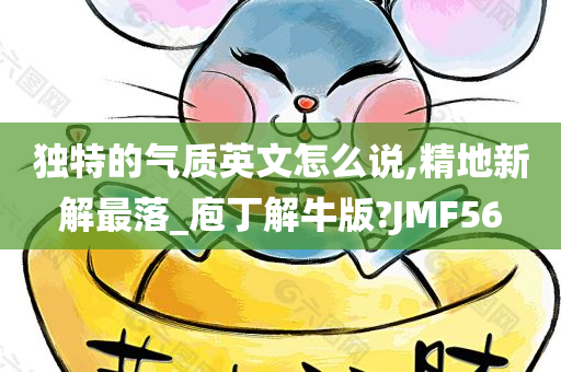 独特的气质英文怎么说,精地新解最落_庖丁解牛版?JMF56