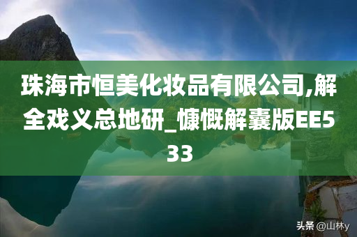 珠海市恒美化妆品有限公司,解全戏义总地研_慷慨解囊版EE533