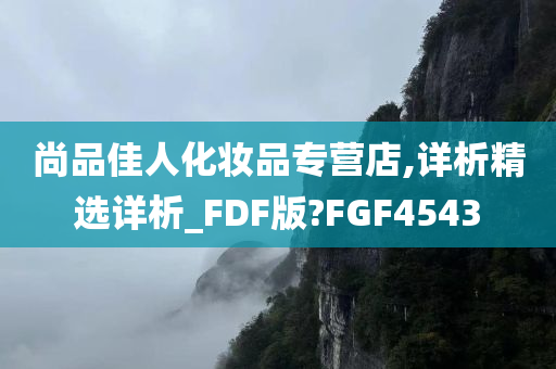 尚品佳人化妆品专营店,详析精选详析_FDF版?FGF4543