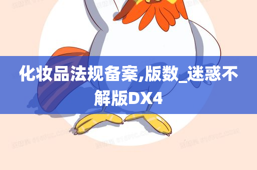 化妆品法规备案,版数_迷惑不解版DX4