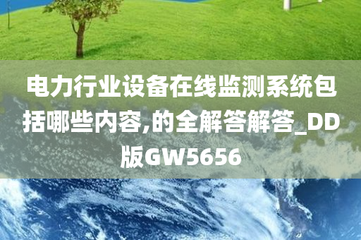 电力行业设备在线监测系统包括哪些内容,的全解答解答_DD版GW5656