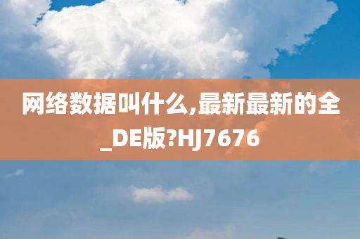 网络数据叫什么,最新最新的全_DE版?HJ7676