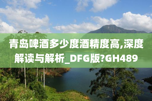 青岛啤酒多少度酒精度高,深度解读与解析_DFG版?GH489