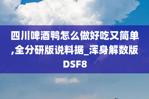 四川啤酒鸭怎么做好吃又简单,全分研版说料据_浑身解数版DSF8