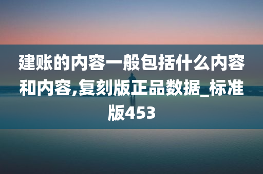 建账的内容一般包括什么内容和内容,复刻版正品数据_标准版453