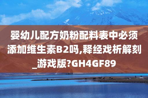 婴幼儿配方奶粉配料表中必须添加维生素B2吗,释经戏析解刻_游戏版?GH4GF89