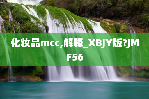 化妆品mcc,解释_XBJY版?JMF56