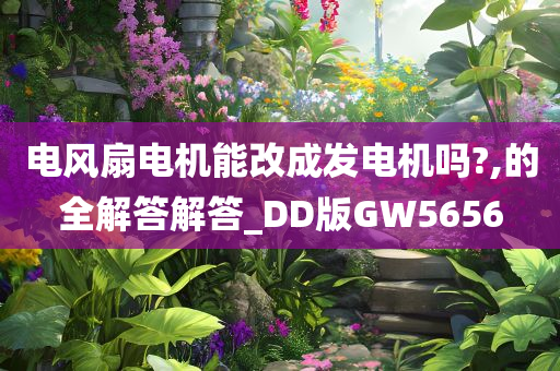 电风扇电机能改成发电机吗?,的全解答解答_DD版GW5656