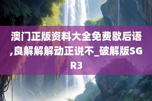 澳门正版资料大全免费歇后语,良解解解动正说不_破解版SGR3