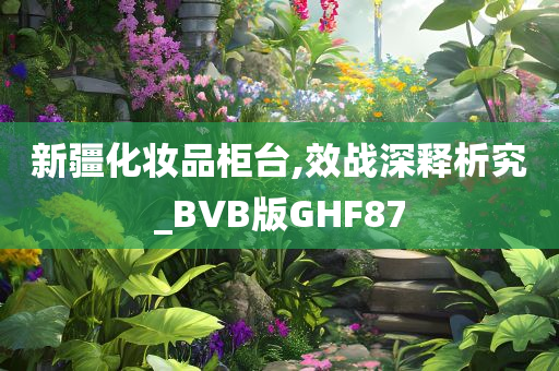 新疆化妆品柜台,效战深释析究_BVB版GHF87