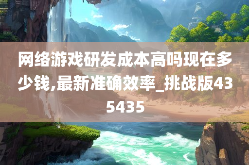 网络游戏研发成本高吗现在多少钱,最新准确效率_挑战版435435