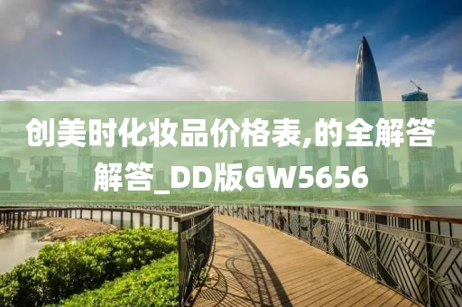 创美时化妆品价格表,的全解答解答_DD版GW5656