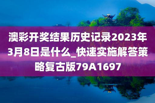 澳彩开奖结果历史记录2023年3月8日是什么_快速实施解答策略复古版79A1697