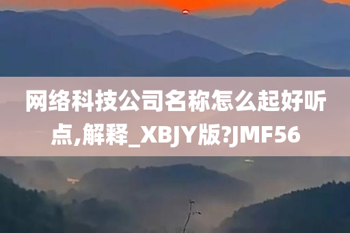 网络科技公司名称怎么起好听点,解释_XBJY版?JMF56