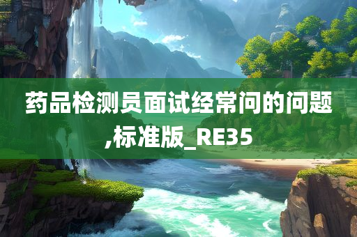 药品检测员面试经常问的问题,标准版_RE35