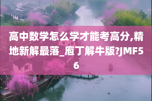 高中数学怎么学才能考高分,精地新解最落_庖丁解牛版?JMF56