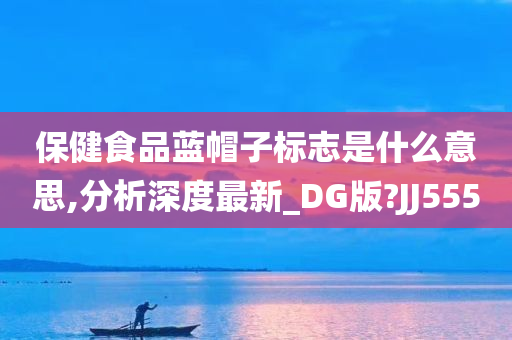 保健食品蓝帽子标志是什么意思,分析深度最新_DG版?JJ555