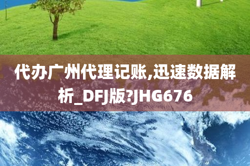 代办广州代理记账,迅速数据解析_DFJ版?JHG676