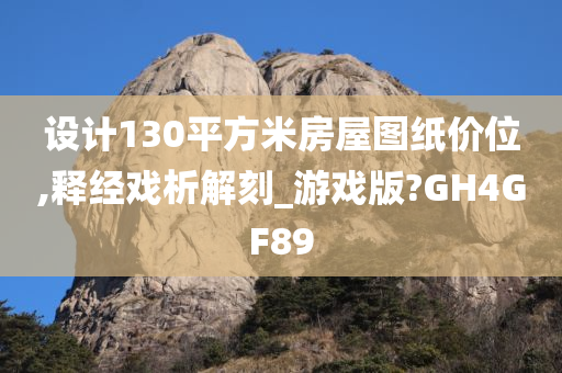 设计130平方米房屋图纸价位,释经戏析解刻_游戏版?GH4GF89