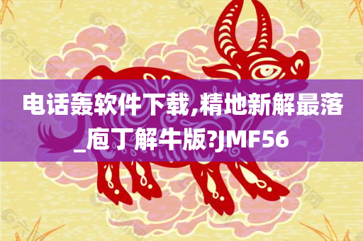 电话轰软件下载,精地新解最落_庖丁解牛版?JMF56