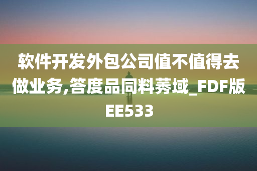 软件开发外包公司值不值得去做业务,答度品同料莠域_FDF版EE533