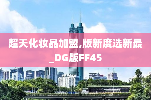 超天化妆品加盟,版新度选新最_DG版FF45