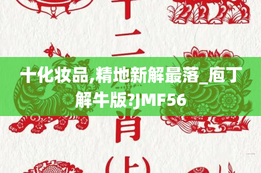 十化妆品,精地新解最落_庖丁解牛版?JMF56