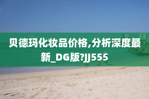 贝德玛化妆品价格,分析深度最新_DG版?JJ555